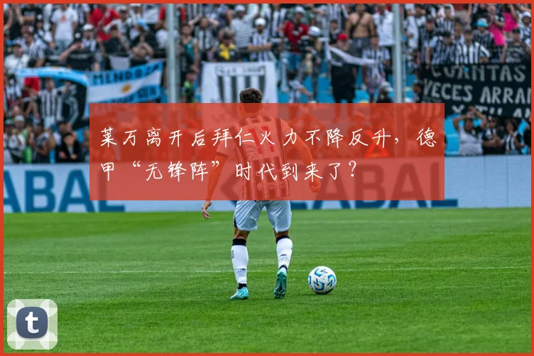 莱万离开后拜仁火力不降反升，德甲“无锋阵”时代到来了？