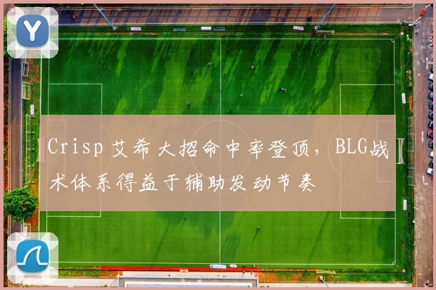Crisp 艾希大招命中率登顶,BLG战术体系得益于辅助发动节奏