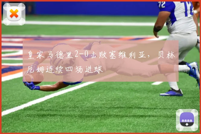 皇家马德里2-0击败塞维利亚,贝林厄姆连续四场进球